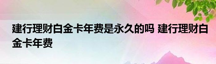 建行理财白金卡年费是否为永久性？