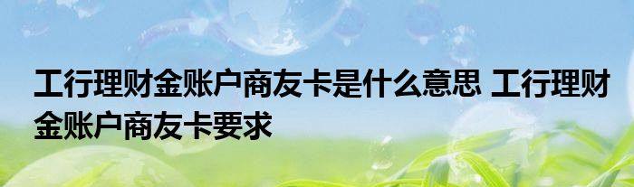 工行金融账户商友卡是什么意思？