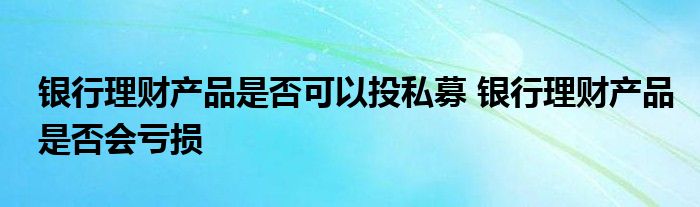 银行理财产品是否可以投资私募？