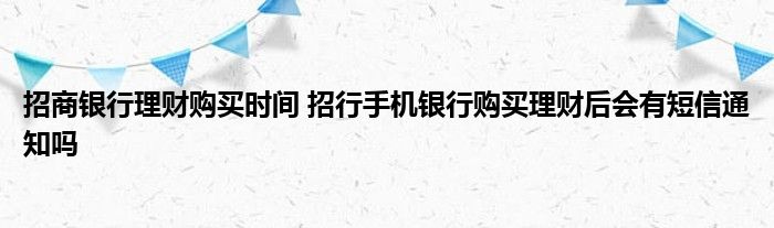 招商银行理财购买时间 招商银行手机银行购买理财后会有短信通知吗？