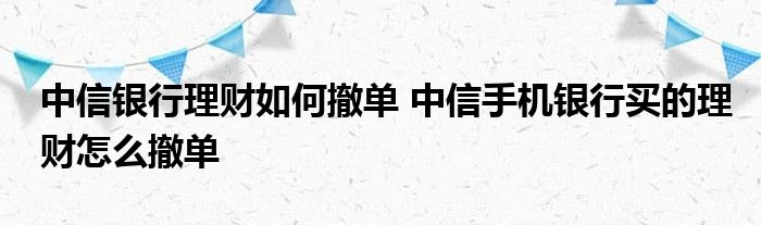 中信银行理财如何撤单，中信银行购买的理财如何撤单