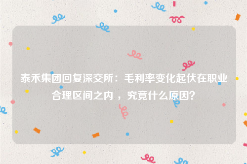 泰禾集团回复深交所：毛利率变化起伏在职业合理区间之内 ，究竟什么原因？