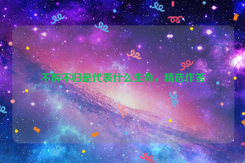 不醉不归是代表什么生肖，精选作答