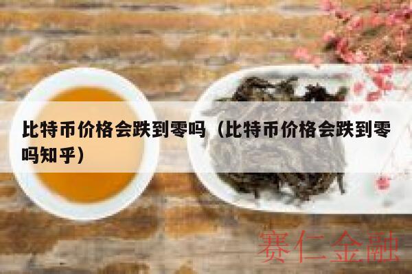 比特币价格会跌到零吗（比特币价格会跌到零吗知乎）