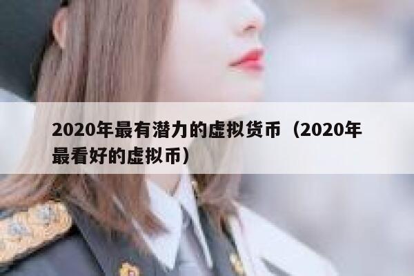 2020年最有潜力的虚拟货币（2020年最看好的虚拟币）