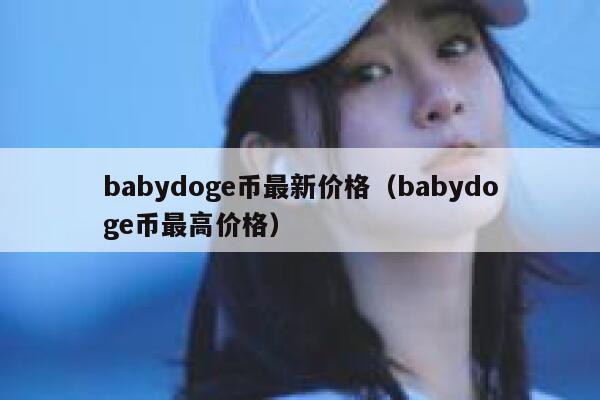 babydoge币最新价格（babydoge币最高价格）