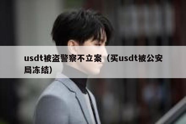 usdt被盗警察不立案（买usdt被公安局冻结）