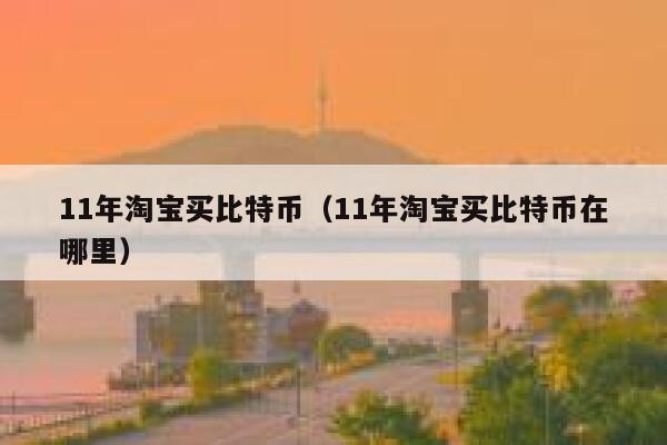 11年淘宝买比特币（11年淘宝买比特币在哪里）