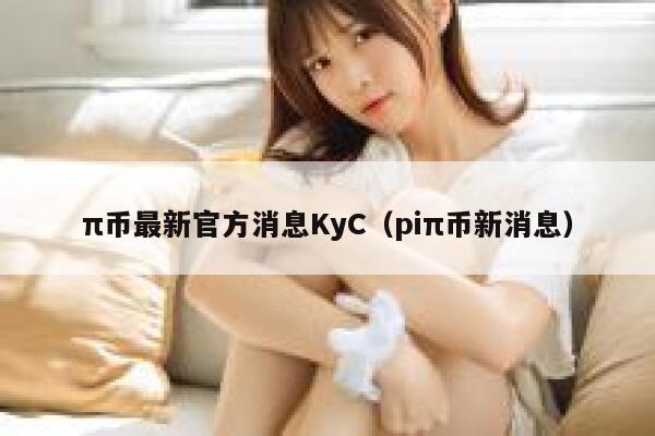 π币最新官方消息KyC（piπ币新消息）