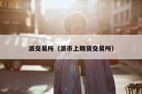 派交易所（派币上期货交易所）