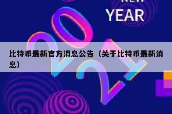 比特币最新官方消息公告（关于比特币最新消息）