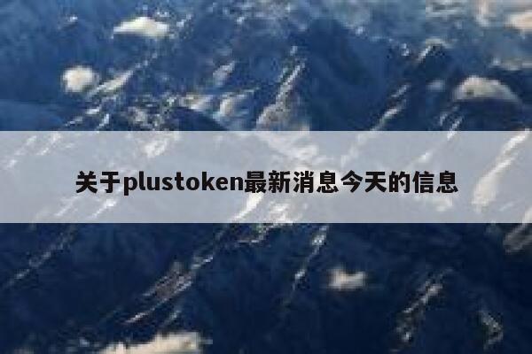 关于plustoken最新消息今天的信息