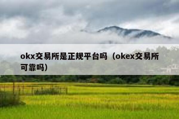 okx交易所是正规平台吗（okex交易所可靠吗）