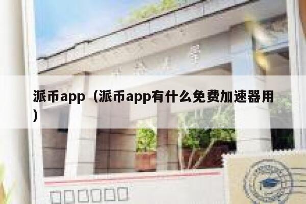 派币app（派币app有什么免费加速器用）