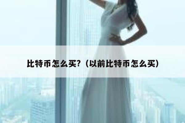 比特币怎么买?（以前比特币怎么买）