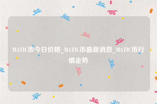 MATIC币今日价格_MATIC币最新消息_MATIC币行情走势