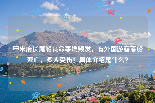 甲米府长尾船丧命事端频发，有外国游客落船死亡，多人受伤！具体介绍是什么？