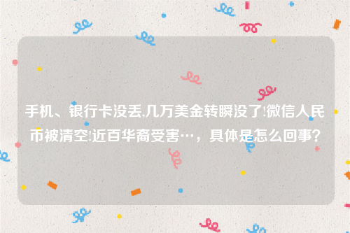 手机、银行卡没丢,几万美金转瞬没了!微信人民币被清空!近百华裔受害…，具体是怎么回事？