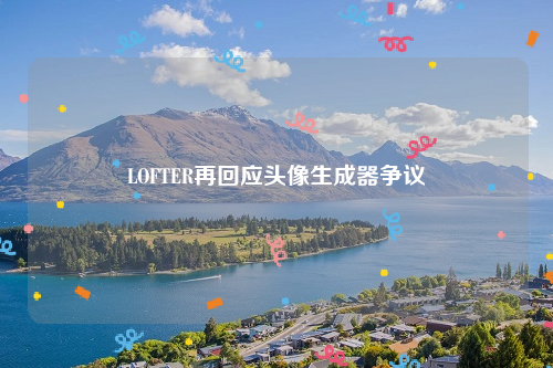 LOFTER再回应头像生成器争议