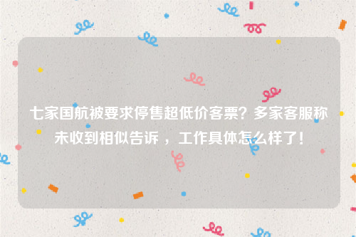 七家国航被要求停售超低价客票？多家客服称未收到相似告诉 ，工作具体怎么样了！