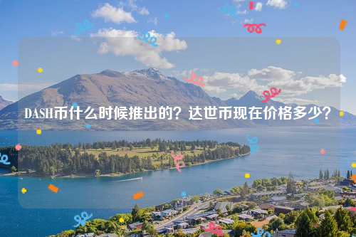 DASH币什么时候推出的？达世币现在价格多少？