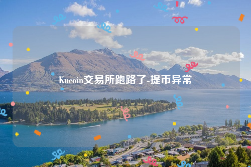 Kucoin交易所跑路了-提币异常