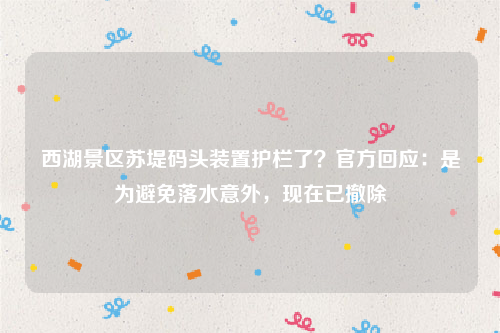 西湖景区苏堤码头装置护栏了？官方回应：是为避免落水意外，现在已撤除