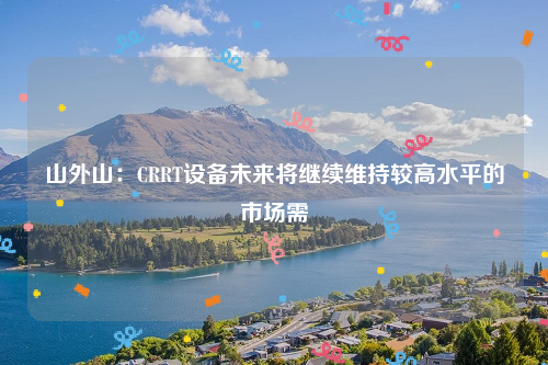 山外山：CRRT设备未来将继续维持较高水平的市场需