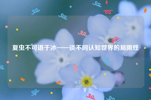 夏虫不可语于冰——谈不同认知世界的局限性