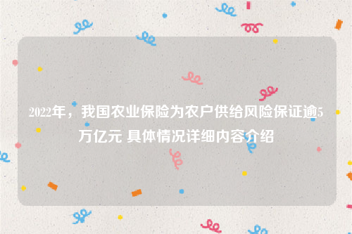 2022年，我国农业保险为农户供给风险保证逾5万亿元 具体情况详细内容介绍
