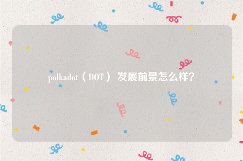 polkadot（DOT） 发展前景怎么样？