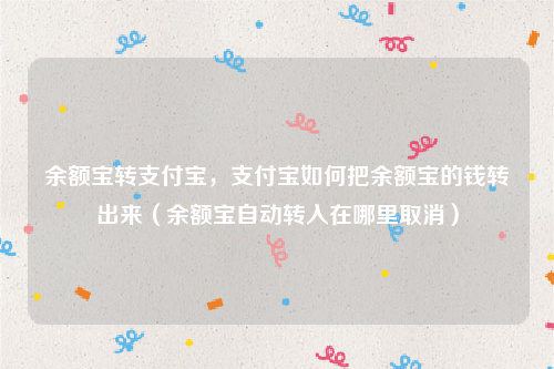 余额宝转支付宝，支付宝如何把余额宝的钱转出来（余额宝自动转入在哪里取消）