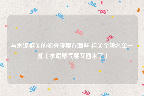 与水泥相关的部分股票有哪些 相关个股名单一览（水泥景气度又回来了）