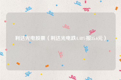 利达光电股票（利达光电跌4.48%报35.6元）