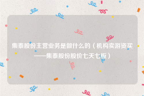 集泰股份主营业务是做什么的（机构卖游资买——集泰股份股价七天七板）