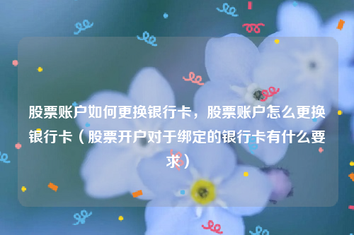 股票账户如何更换银行卡，股票账户怎么更换银行卡（股票开户对于绑定的银行卡有什么要求）