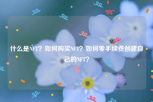 什么是NFT？如何购买NFT？如何零手续费创建自己的NFT？