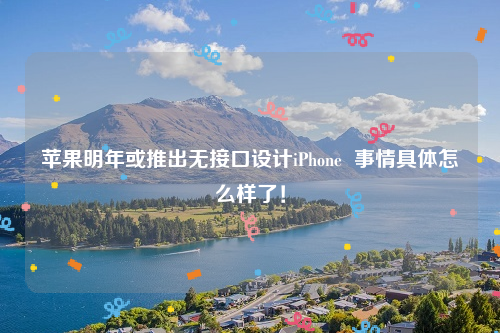 苹果明年或推出无接口设计iPhone  事情具体怎么样了！