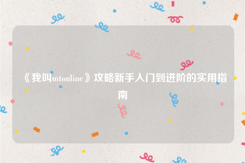 《我叫mtonline》攻略新手入门到进阶的实用指南