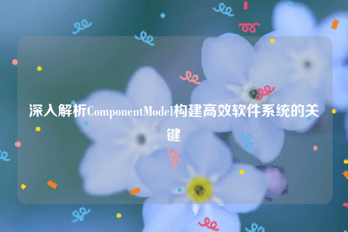 深入解析ComponentModel构建高效软件系统的关键