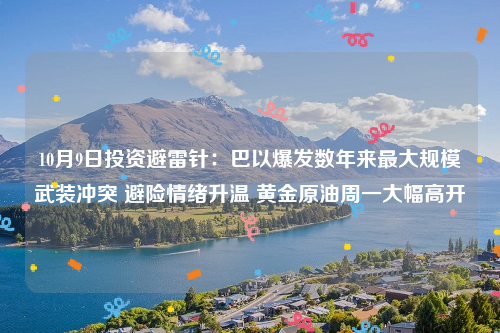 10月9日投资避雷针：巴以爆发数年来最大规模武装冲突 避险情绪升温 黄金原油周一大幅高开