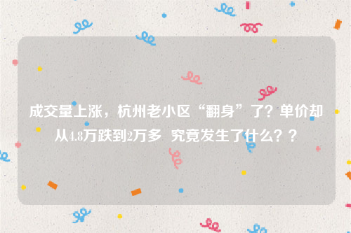 成交量上涨，杭州老小区“翻身”了？单价却从4.8万跌到2万多  究竟发生了什么？？