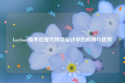 Lazyload技术在现代网页设计中的应用与优势