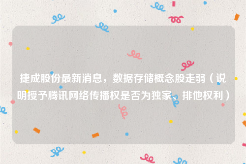 捷成股份最新消息，数据存储概念股走弱（说明授予腾讯网络传播权是否为独家、排他权利）