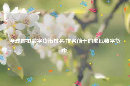 全球虚拟数字货币排名(排名前十的虚拟数字货币)