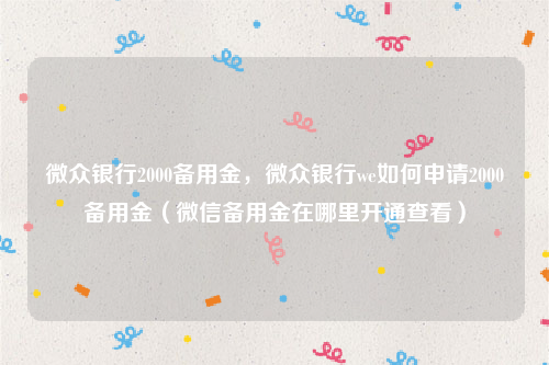 微众银行2000备用金，微众银行we如何申请2000备用金（微信备用金在哪里开通查看）