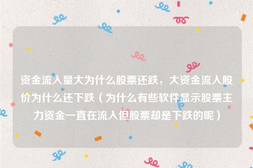 资金流入量大为什么股票还跌，大资金流入股价为什么还下跌（为什么有些软件显示股票主力资金一直在流入但股票却是下跌的呢）