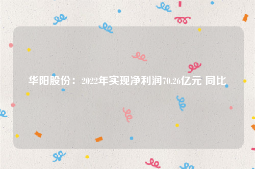 华阳股份：2022年实现净利润70.26亿元 同比