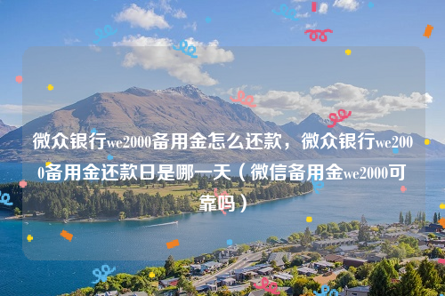 微众银行we2000备用金怎么还款，微众银行we2000备用金还款日是哪一天（微信备用金we2000可靠吗）