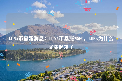 LUNA币最新消息：LUNA币暴涨250%，LUNA为什么又涨起来了